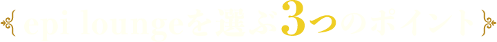 エピ ラウンジを選ぶ３つのポイント