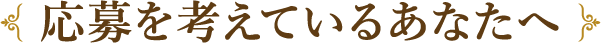 応募を考えているあなたへ